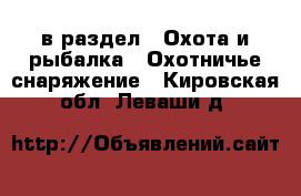  в раздел : Охота и рыбалка » Охотничье снаряжение . Кировская обл.,Леваши д.